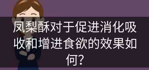 凤梨酥对于促进消化吸收和增进食欲的效果如何？